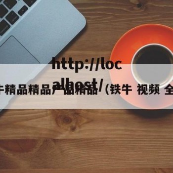 铁牛精品精品产品精品（铁牛 视频 全集）