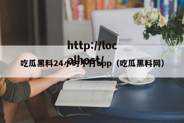 吃瓜黑料24小时不打app(吃瓜黑料网)