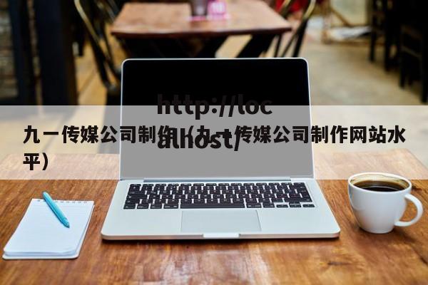 九一传媒公司制作(九一传媒公司制作网站水平)