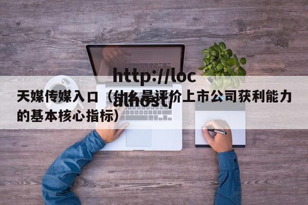 天媒传媒入口(什么是评价上市公司获利能力的基本核心指标)