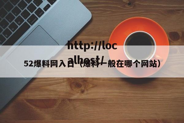 52爆料网入口(爆料一般在哪个网站)